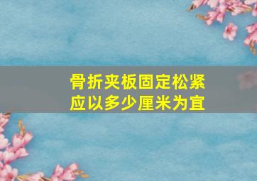 骨折夹板固定松紧应以多少厘米为宜