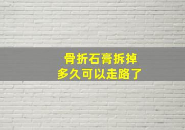 骨折石膏拆掉多久可以走路了