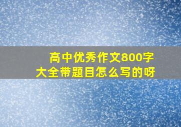 高中优秀作文800字大全带题目怎么写的呀