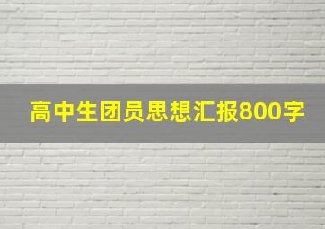 高中生团员思想汇报800字