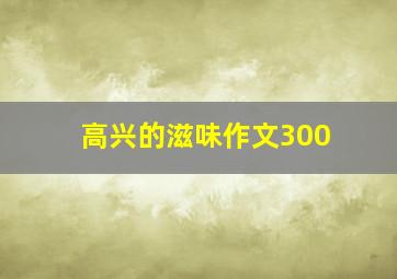 高兴的滋味作文300