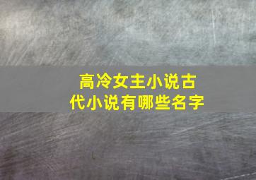 高冷女主小说古代小说有哪些名字