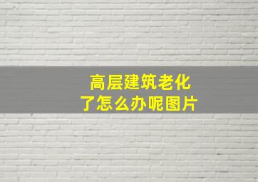 高层建筑老化了怎么办呢图片