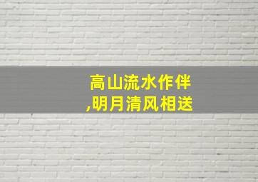 高山流水作伴,明月清风相送