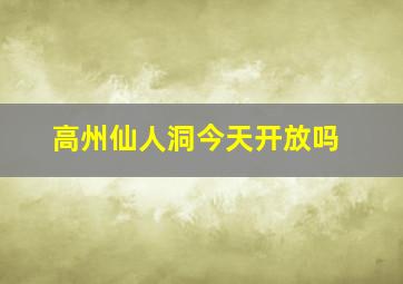 高州仙人洞今天开放吗