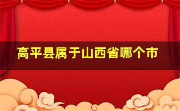 高平县属于山西省哪个市