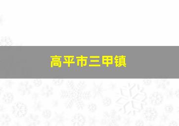 高平市三甲镇