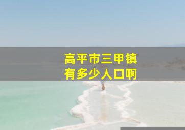 高平市三甲镇有多少人口啊