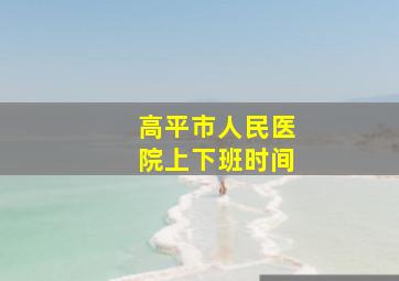 高平市人民医院上下班时间