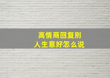 高情商回复别人生意好怎么说