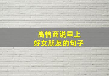 高情商说早上好女朋友的句子