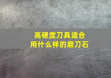 高硬度刀具适合用什么样的磨刀石