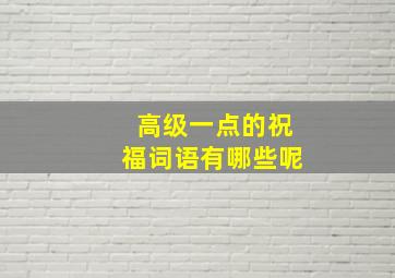 高级一点的祝福词语有哪些呢