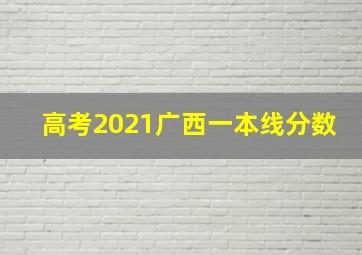 高考2021广西一本线分数