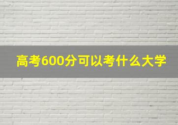 高考600分可以考什么大学