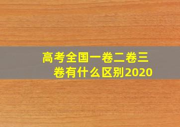 高考全国一卷二卷三卷有什么区别2020