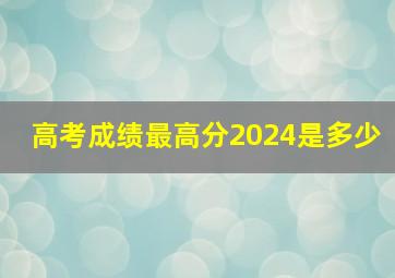 高考成绩最高分2024是多少