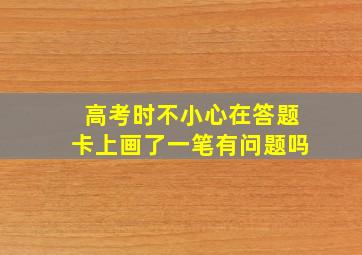 高考时不小心在答题卡上画了一笔有问题吗