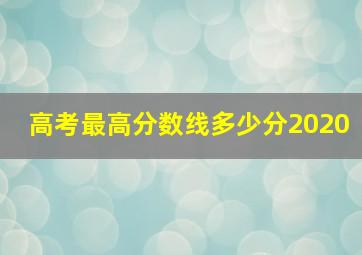 高考最高分数线多少分2020