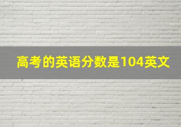 高考的英语分数是104英文