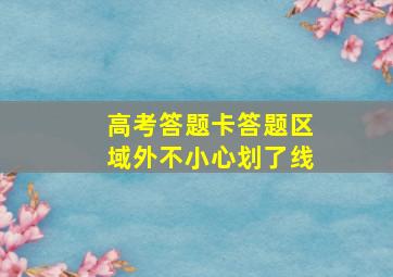 高考答题卡答题区域外不小心划了线