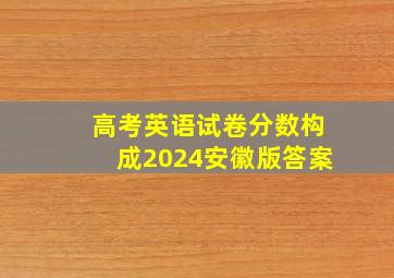 高考英语试卷分数构成2024安徽版答案