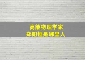 高能物理学家郑阳恒是哪里人