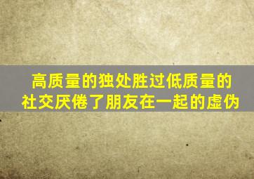 高质量的独处胜过低质量的社交厌倦了朋友在一起的虚伪