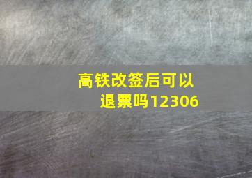 高铁改签后可以退票吗12306