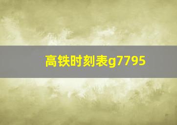 高铁时刻表g7795