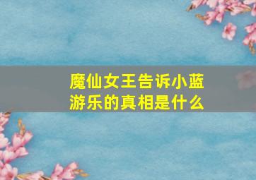 魔仙女王告诉小蓝游乐的真相是什么