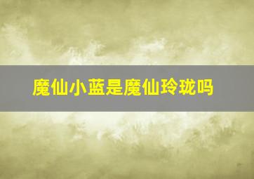 魔仙小蓝是魔仙玲珑吗