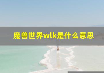 魔兽世界wlk是什么意思