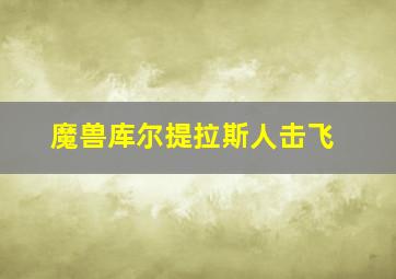 魔兽库尔提拉斯人击飞