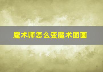 魔术师怎么变魔术图画