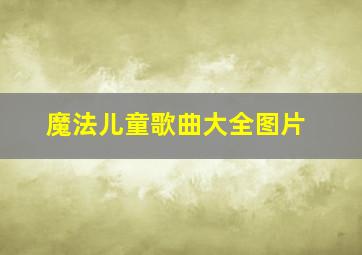 魔法儿童歌曲大全图片