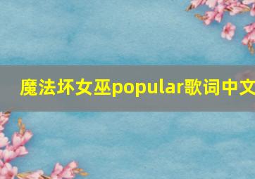 魔法坏女巫popular歌词中文