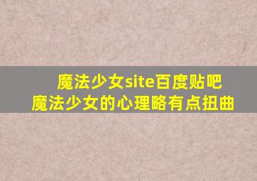 魔法少女site百度贴吧魔法少女的心理略有点扭曲