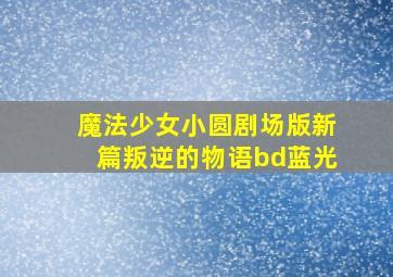 魔法少女小圆剧场版新篇叛逆的物语bd蓝光