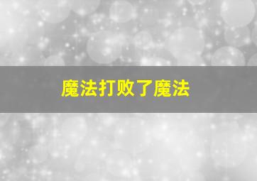 魔法打败了魔法