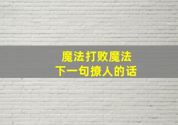 魔法打败魔法下一句撩人的话