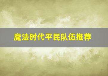 魔法时代平民队伍推荐