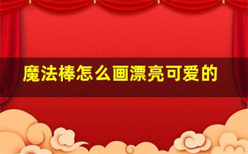 魔法棒怎么画漂亮可爱的