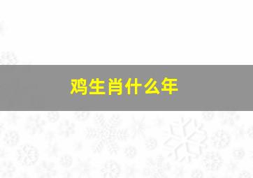 鸡生肖什么年