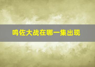 鸣佐大战在哪一集出现