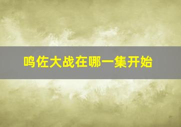 鸣佐大战在哪一集开始