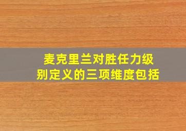 麦克里兰对胜任力级别定义的三项维度包括