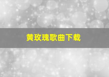 黄玫瑰歌曲下载