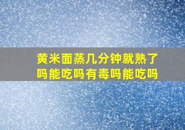 黄米面蒸几分钟就熟了吗能吃吗有毒吗能吃吗