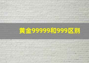 黄金99999和999区别